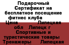 Подарочный Сертификат на бесплатное посещение фитнес-клуба Energy › Цена ­ 1 000 - Липецкая обл., Липецк г. Спортивные и туристические товары » Тренажеры   . Липецкая обл.,Липецк г.